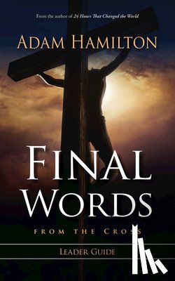 Adam Hamilton - Final Words From The Cross Leader's Guide
