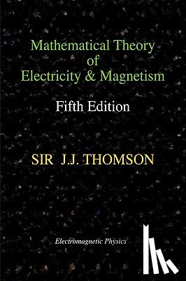 Thomson, Joseph John - Mathematical Theory of Electricity and Magnetism, Fifth Edition (Electromagnetic Physics)