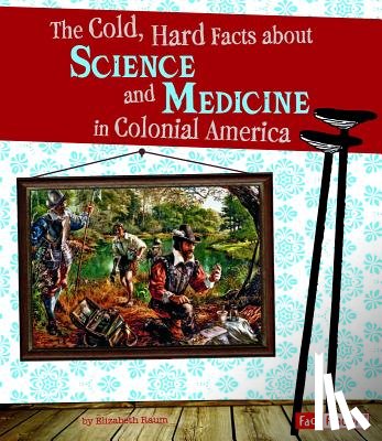 Raum, Elizabeth - The Cold, Hard Facts about Science and Medicine in Colonial America