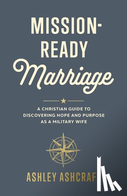 Ashcraft, Ashley - Mission-Ready Marriage: A Christian Guide to Discovering Hope and Purpose as a Military Wife
