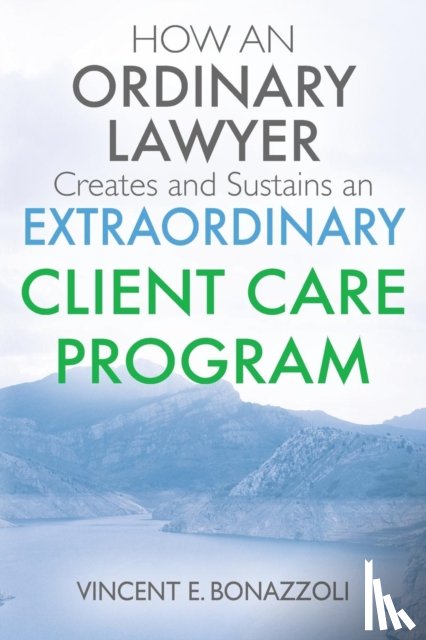 Bonazzoli, Vincent E - HOW AN ORDINARY LAWYER Creates and Sustains an EXTRAORDINARY CLIENT CARE PROGRAM