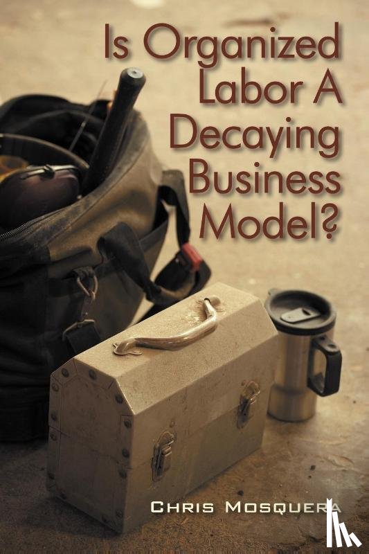 Mosquera, Chris - Is Organized Labor a Decaying Business Model?
