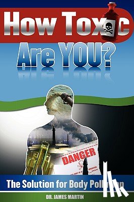 Martin, REV James - How Toxic Are You? The Solution for Body Pollution