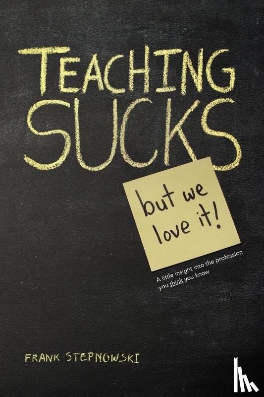 Stepnowski, Frank - Teaching Sucks - But We Love It Anyway! a Little Insight Into the Profession You Think You Know