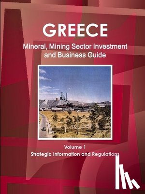 Ibp, Inc - Greece Mineral, Mining Sector Investment and Business Guide Volume 1 Strategic Information and Regulations