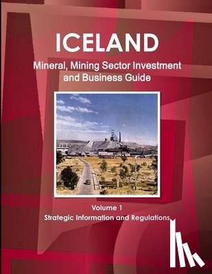 Ibp, Inc - Iceland Mineral, Mining Sector Investment and Business Guide Volume 1 Strategic Information and Regulations