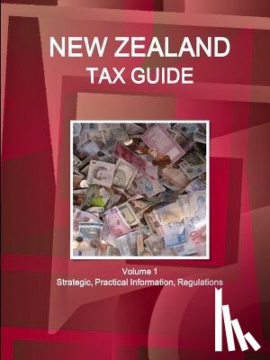 Ibpus Com - New Zealand Tax Guide Volume 1 Strategic, Practical Information, Regulations