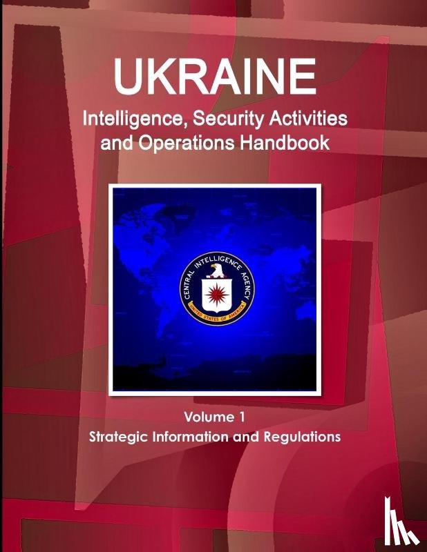 Ibp, Inc - Ukraine Intelligence, Security Activities and Operations Handbook Volume 1 Strategic Information and Regulations