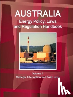 Ibp, Inc - Australia Energy Policy, Laws and Regulation Handbook Volume 1 Strategic Information and Basic Laws