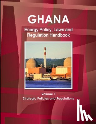 Ibp, Inc - Ghana Energy Policy, Laws and Regulation Handbook Volume 1 Strategic Policies and Regulations