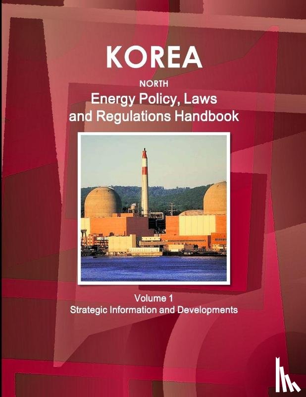 Ibp, Inc - Korea North Energy Policy, Laws and Regulations Handbook Volume 1 Strategic Information and Developments