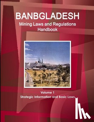Ibp, Inc - Bangladesh Mining Laws and Regulations Handbook Volume 1 Strategic Information and Basic Laws