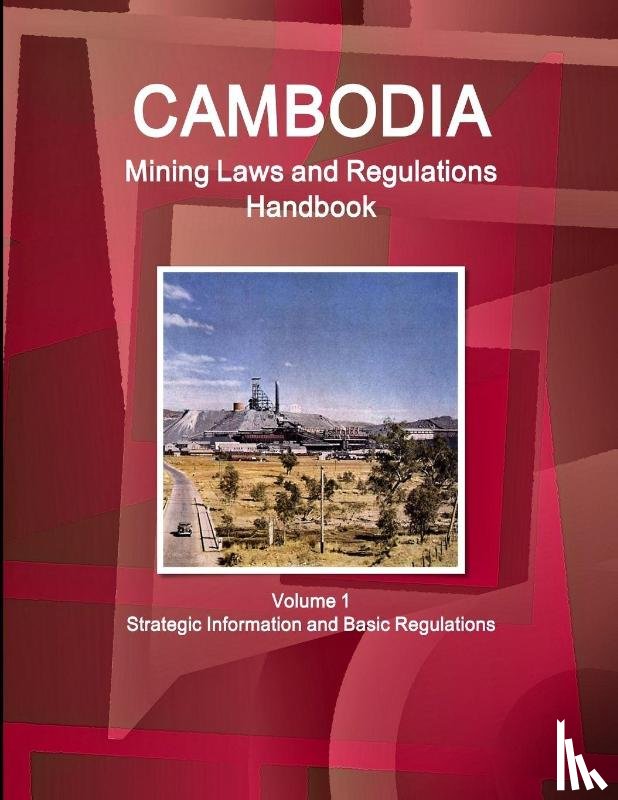 Ibp, Inc - Cambodia Mining Laws and Regulations Handbook Volume 1 Strategic Information and Basic Regulations
