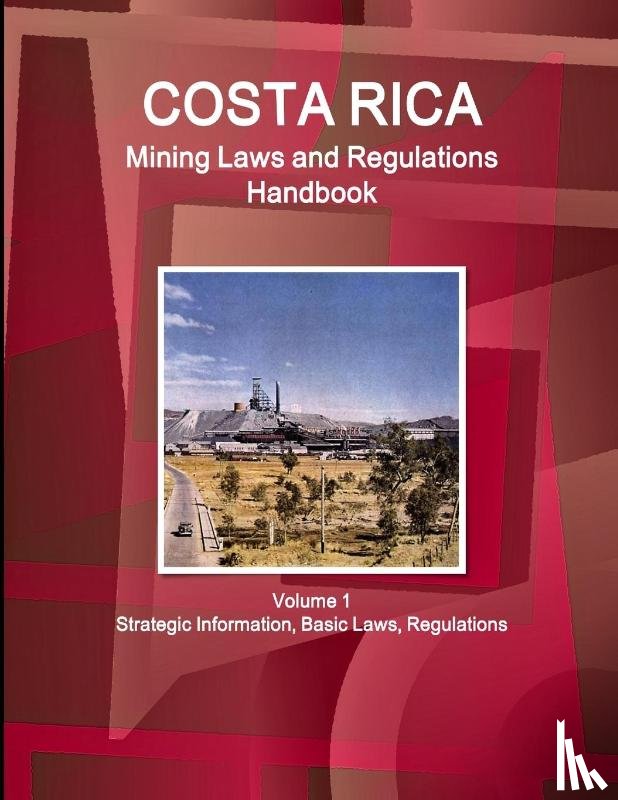 Www. Ibpus. Com - Costa Rica Mining Laws and Regulations Handbook Volume 1 Strategic Information, Basic Laws, Regulations