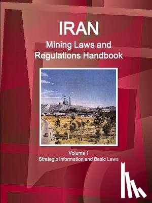 Ibp, Inc - Iran Mining Laws and Regulations Handbook Volume 1 Strategic Information and Basic Laws