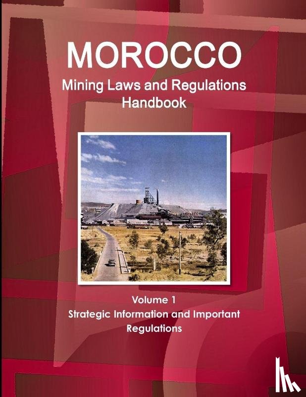 Ibp, Inc - Morocco Mining Laws and Regulations Handbook Volume 1 Strategic Information and Important regulations