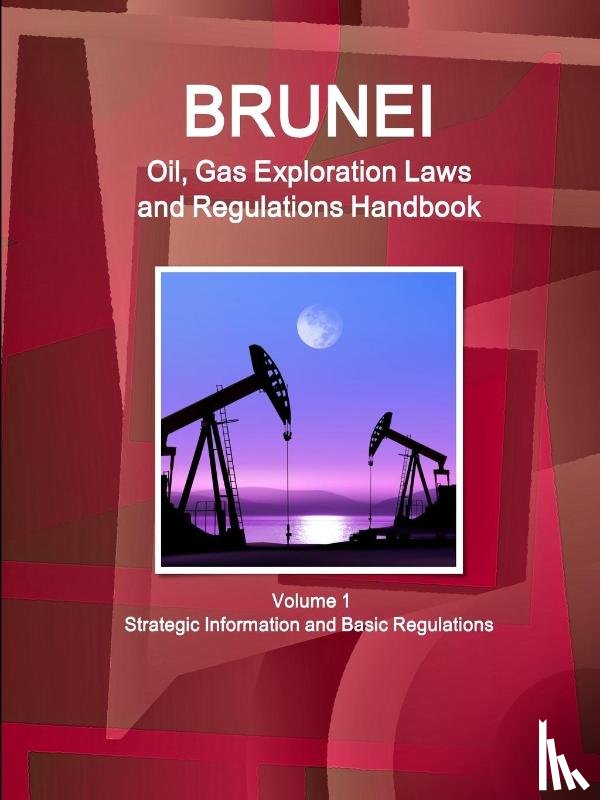 Ibp, Inc - Brunei Oil, Gas Exploration Laws and Regulations Handbook Volume 1 Strategic Information and Basic Regulations
