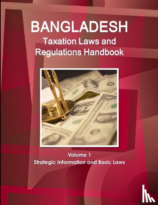 Ibp, Inc. - Bangladesh Taxation Laws and Regulations Handbook Volume 1 Strategic Information and Basic Laws