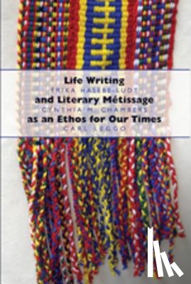 Hasebe-Ludt, Erika, Chambers, Cynthia, Leggo, Carl - Life Writing and Literary Metissage as an Ethos for Our Times