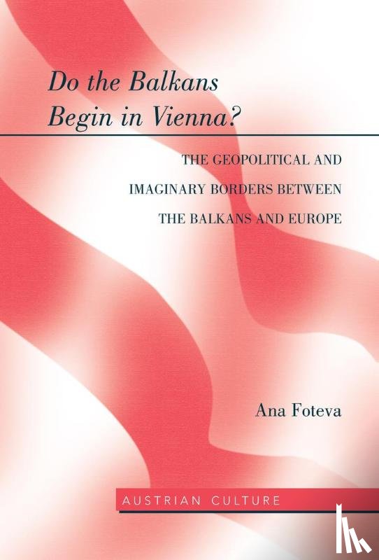 Foteva, Ana - Do the Balkans Begin in Vienna? The Geopolitical and Imaginary Borders between the Balkans and Europe