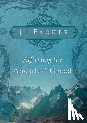 Packer, J. I. - Affirming the Apostles' Creed