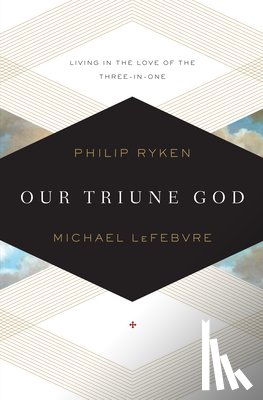 Ryken, Philip Graham, Lefebvre, Michael - OUR TRIUNE GOD