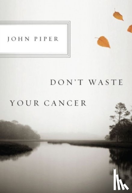 Piper, John - Don't Waste Your Cancer