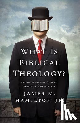 Hamilton Jr, James M. - What Is Biblical Theology?: A Guide to the Bible's Story, Symbolism, and Patterns