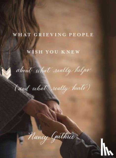 Guthrie, Nancy - What Grieving People Wish You Knew about What Really Helps