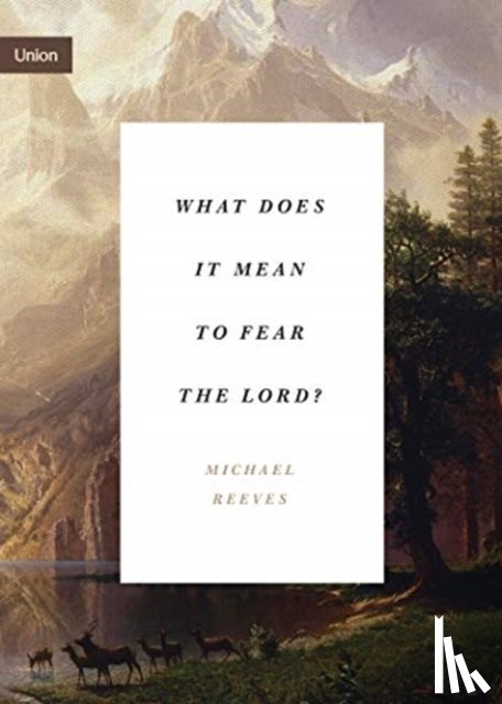 Reeves, Michael - What Does It Mean to Fear the Lord?