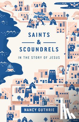 Guthrie, Nancy - Saints and Scoundrels in the Story of Jesus