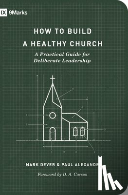 Dever, Mark, Alexander, Paul - How to Build a Healthy Church