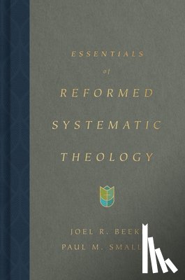 Beeke, Joel, Smalley, Paul M. - Essentials of Reformed Systematic Theology