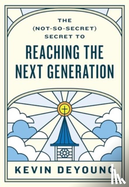 DeYoung, Kevin - The (Not-So-Secret) Secret to Reaching the Next Generation