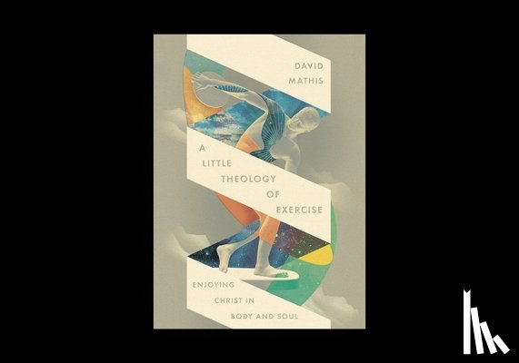 Mathis, David - A Little Theology of Exercise