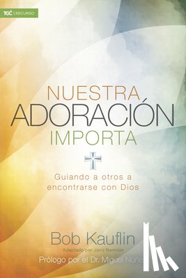 Kauflin, Bob - Nuestra Adoración Importa: Guiando a Otros a Encontrarse Con Dios