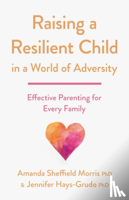 Morris, Amanda Sheffield, Hays-Grudo, Jennifer - Raising a Resilient Child in a World of Adversity