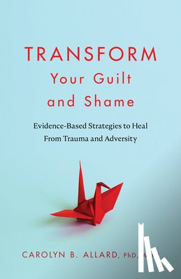 Allard, Carolyn B. - Transform Your Guilt and Shame