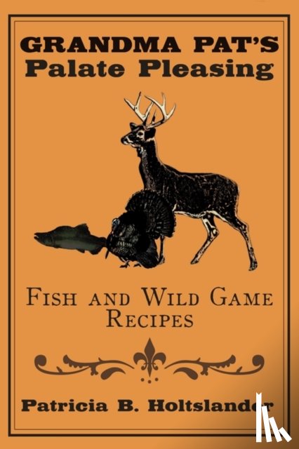 Holtslander, Patricia B. - Grandma Pat's Palate Pleasing Fish and Wild Game Recipes