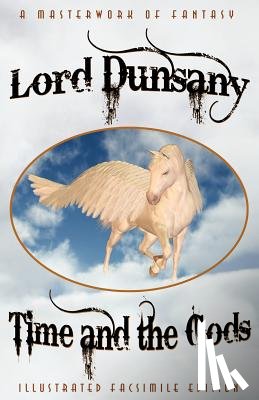 Dunsany, Lord - Time and the Gods: The Classic Fantasy Collection (Illustrated Facsimile Reprint Edition)