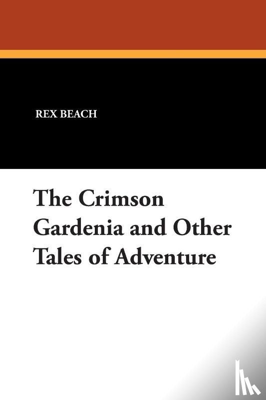 Beach, Rex - The Crimson Gardenia and Other Tales of Adventure