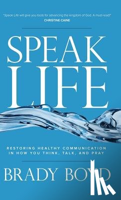 Boyd, Brady - Speak Life: Restoring Healthy Communication in How You Think, Talk, and Pray