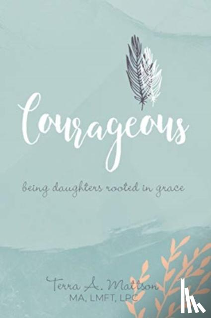 Mattson, Terra A. - Courageous: Being Daughters Rooted in Grace