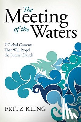 Kling, Fritz - The Meeting of the Waters: 7 Global Currents That Will Propel the Future Church