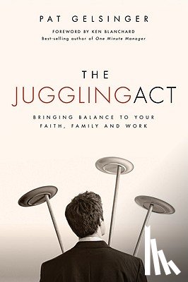 Gelsinger, Pat - The Juggling Act: Bringing Balance to Your Faith, Family, and Work