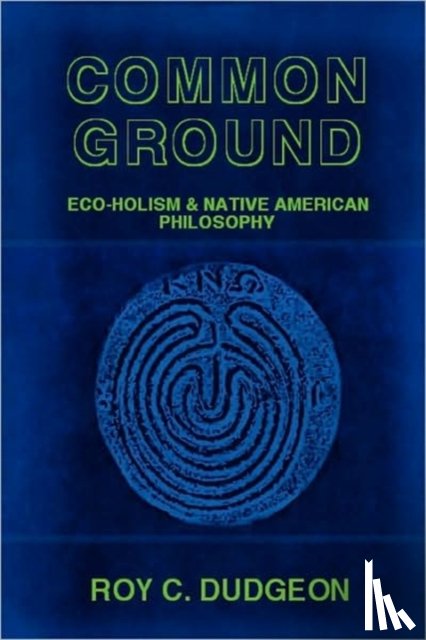 Dudgeon, Roy C. - Common Ground: Eco-Holism and Native American Philosophy
