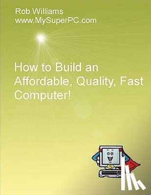 Williams, Rob - How to Build an Affordable, Quality, Fast Computer!