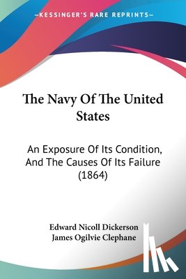 Dickerson, Edward Nicoll, Clephane, James Ogilvie - The Navy Of The United States: An Exposure Of Its Condition, And The Causes Of Its Failure (1864)