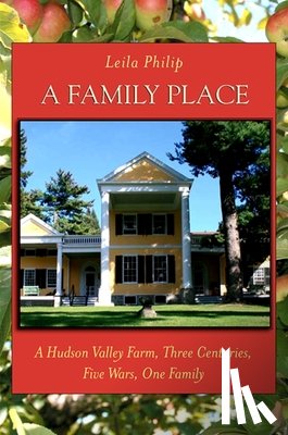 Philip, Leila - A Family Place: A Hudson Valley Farm, Three Centuries, Five Wars, One Family