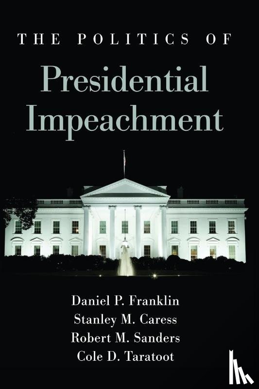 Franklin, Daniel P., Caress, Stanley M., Sanders, Robert M., Taratoot, Cole D. - The Politics of Presidential Impeachment